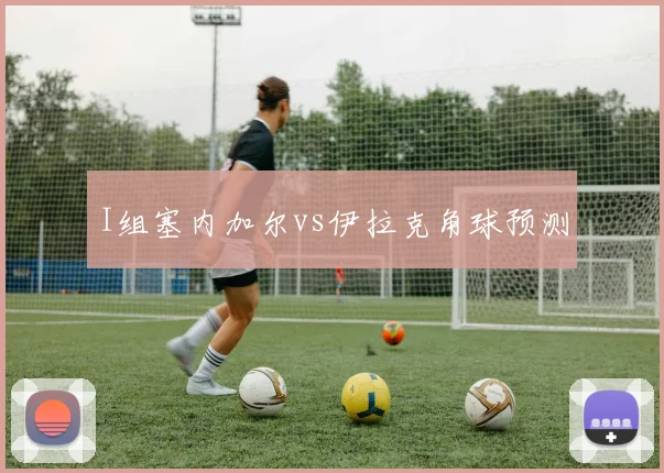 I组塞内加尔vs伊拉克角球预测