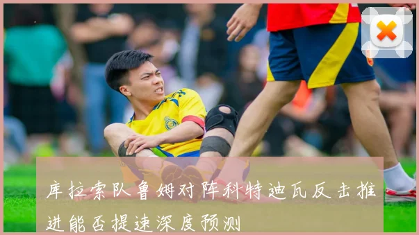 库拉索队鲁姆对阵科特迪瓦反击推进能否提速深度预测