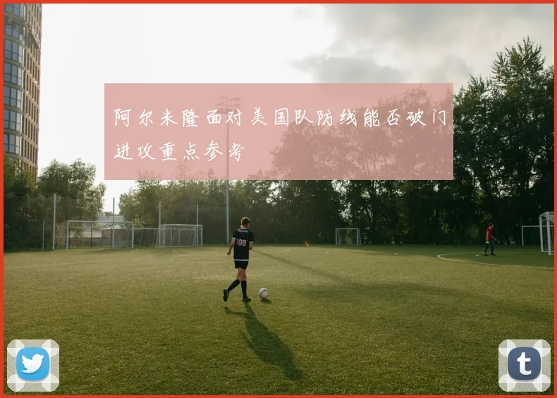 阿尔米隆面对美国队防线能否破门进攻重点参考