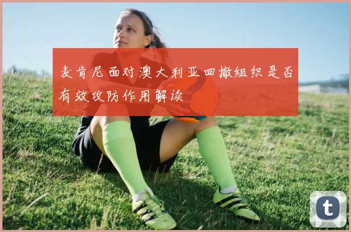 麦肯尼面对澳大利亚回撤组织是否有效攻防作用解读