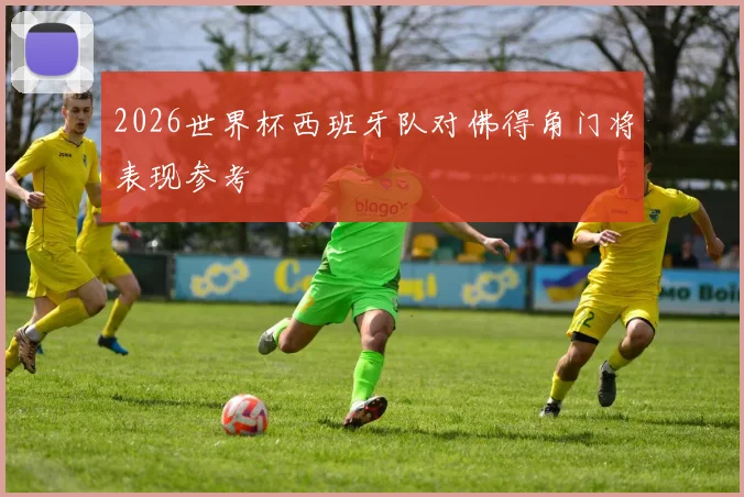2026世界杯西班牙队对佛得角门将表现参考