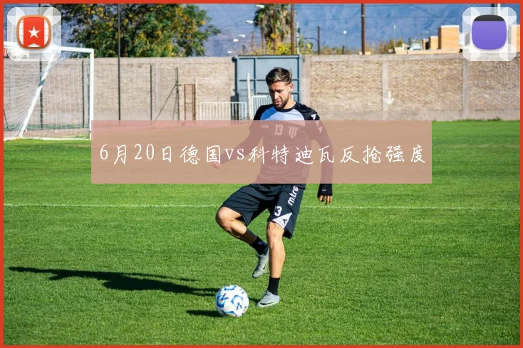 6月20日德国vs科特迪瓦反抢强度