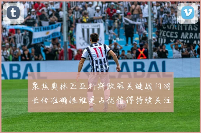 聚焦奥林匹亚科斯欧冠关键战门将长传准确性谁更占优值得持续关注